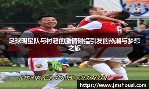 足球明星队与村超的激情碰撞引发的热潮与梦想之旅
